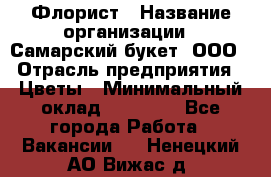 Флорист › Название организации ­ Самарский букет, ООО › Отрасль предприятия ­ Цветы › Минимальный оклад ­ 25 000 - Все города Работа » Вакансии   . Ненецкий АО,Вижас д.